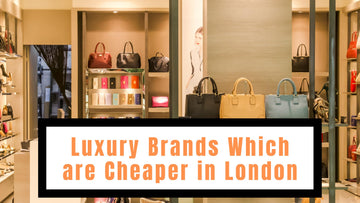 Luxury Brands Which Are Cheaper in London
