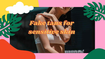 Types of Fake Tan for Sensitive Skin UK | We Tested Over 30 Fake Tans 2023